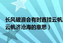 长风破浪会有时直挂云帆济沧海行书（长风破浪会有时直挂云帆济沧海的意思）