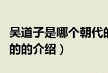 吴道子是哪个朝代的（关于吴道子是哪个朝代的的介绍）