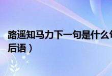 路遥知马力下一句是什么句子（路遥知马力,下一句是什么歇后语）