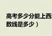 高考多少分能上西北工业大学（2020录取分数线是多少）