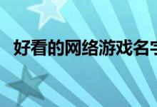 好看的网络游戏名字（分别都有那些名字）