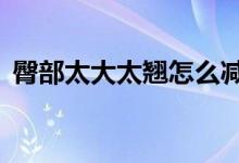 臀部太大太翘怎么减下去（4个方法告诉你）