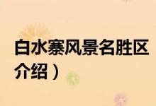 白水寨风景名胜区（关于白水寨风景名胜区的介绍）
