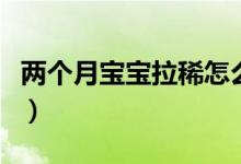 两个月宝宝拉稀怎么办（宝妈们快点看过来啦）