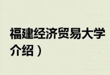 福建经济贸易大学（关于福建经济贸易大学的介绍）