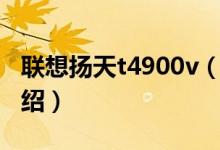 联想扬天t4900v（关于联想扬天t4900v的介绍）