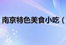 南京特色美食小吃（南京特色美食小吃推荐）