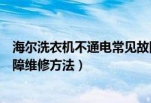 海尔洗衣机不通电常见故障维修（海尔洗衣机不通电常见故障维修方法）