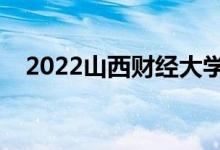 2022山西财经大学好不好（学校怎么样）