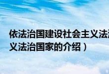 依法治国建设社会主义法治国家（关于依法治国建设社会主义法治国家的介绍）