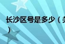 长沙区号是多少（关于长沙区号是多少的介绍）