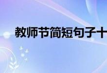 教师节简短句子十字(精选祝福语大全)