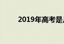 2019年高考是几月几号（考几天）