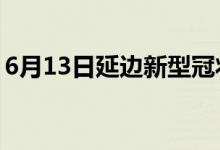 6月13日延边新型冠状病毒肺炎疫情最新消息