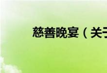 慈善晚宴（关于慈善晚宴的介绍）