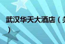 武汉华天大酒店（关于武汉华天大酒店的介绍）