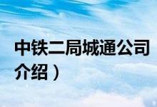中铁二局城通公司（关于中铁二局城通公司的介绍）