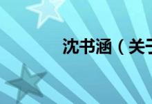 沈书涵（关于沈书涵的介绍）