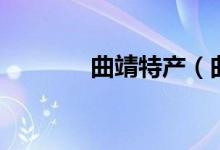 曲靖特产（曲靖特产的介绍）