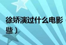 徐娇演过什么电影（参演的电视剧和综艺有哪些）