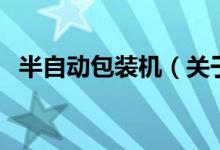 半自动包装机（关于半自动包装机的介绍）