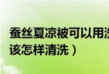 蚕丝夏凉被可以用洗衣机洗吗（蚕丝夏凉被应该怎样清洗）