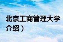 北京工商管理大学（关于北京工商管理大学的介绍）