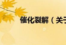 催化裂解（关于催化裂解的介绍）