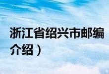 浙江省绍兴市邮编（关于浙江省绍兴市邮编的介绍）