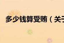 多少钱算受贿（关于多少钱算受贿的介绍）