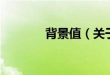 背景值（关于背景值的介绍）