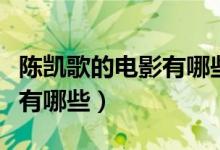 陈凯歌的电影有哪些（陈凯歌导演的经典电影有哪些）
