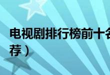 电视剧排行榜前十名（最火的电视剧前十名推荐）