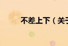 不差上下（关于不差上下的介绍）