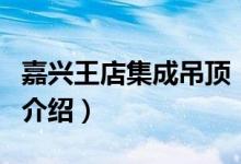 嘉兴王店集成吊顶（关于嘉兴王店集成吊顶的介绍）