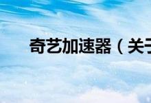 奇艺加速器（关于奇艺加速器的介绍）