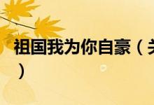 祖国我为你自豪（关于祖国我为你自豪的介绍）