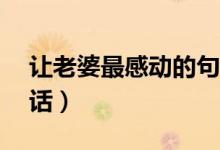 让老婆最感动的句子（让女人最感动的10句话）