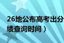 26地公布高考出分时间（各省市2021高考成绩查询时间）