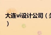 大连vi设计公司（关于大连vi设计公司的介绍）