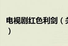 电视剧红色利剑（关于电视剧红色利剑的介绍）