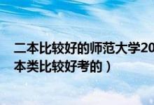 二本比较好的师范大学2020（2022高考哪些师范大学是二本类比较好考的）