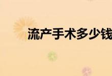 流产手术多少钱（流产手术多少钱）