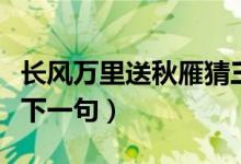 长风万里送秋雁猜三个数字（长风万里送秋雁下一句）
