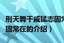 刑天舞干戚猛志固常在（关于刑天舞干戚猛志固常在的介绍）