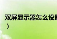 双屏显示器怎么设置（电脑双显示器怎么设置）