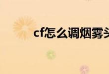cf怎么调烟雾头（具体怎么操作）