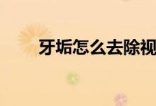 牙垢怎么去除视频（牙垢怎么去除）
