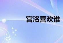 宫洺喜欢谁（宫洺喜欢林萧）