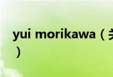 yui morikawa（关于yui morikawa的介绍）